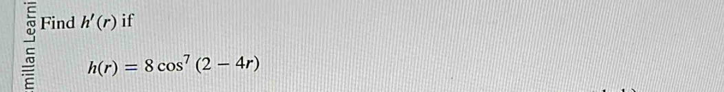 Find h'(r) if
h(r)=8cos^7(2-4r)