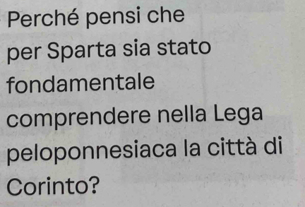 Perché pensi che 
per Sparta sia stato 
fondamentale 
comprendere nella Lega 
peloponnesiaca la città di 
Corinto?