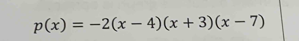 p(x)=-2(x-4)(x+3)(x-7)