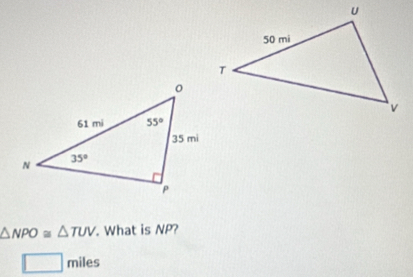 △ NPO≌ △ TUV. What is NP?
□ miles