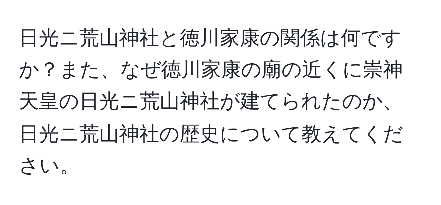 日光ニ荒山神社と徳川家康の関係は何ですか？また、なぜ徳川家康の廟の近くに崇神天皇の日光ニ荒山神社が建てられたのか、日光ニ荒山神社の歴史について教えてください。