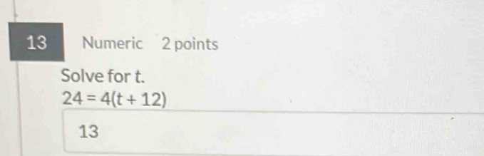 Numeric 2 points 
Solve for t.
24=4(t+12)
13