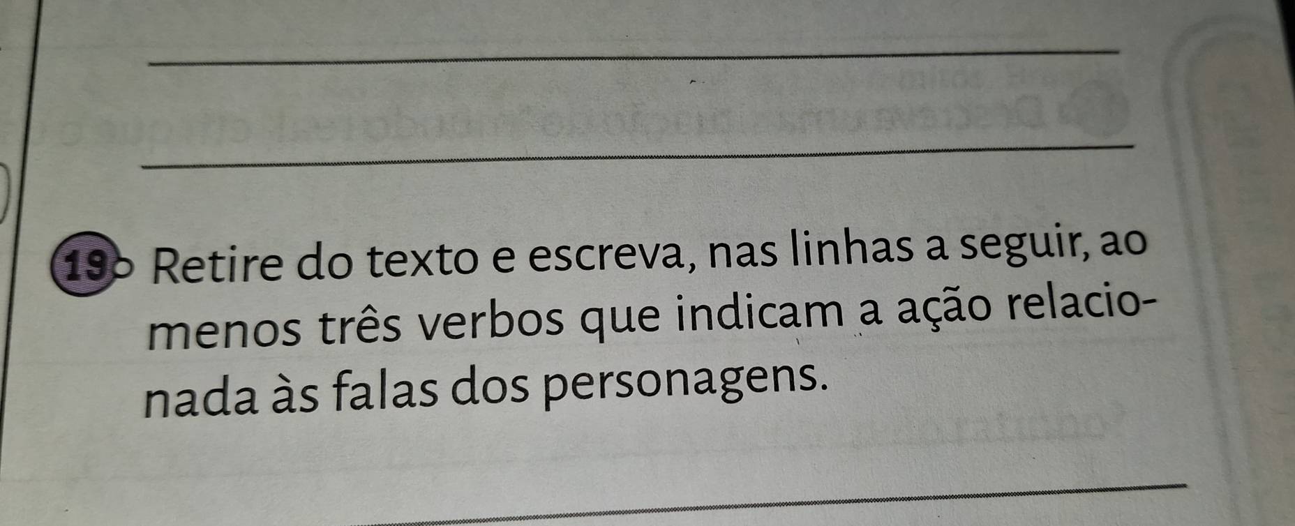 19º Retire do texto e escreva, nas linhas a seguir, ao 
menos três verbos que indicam a ação relacio- 
nada às falas dos personagens. 
_