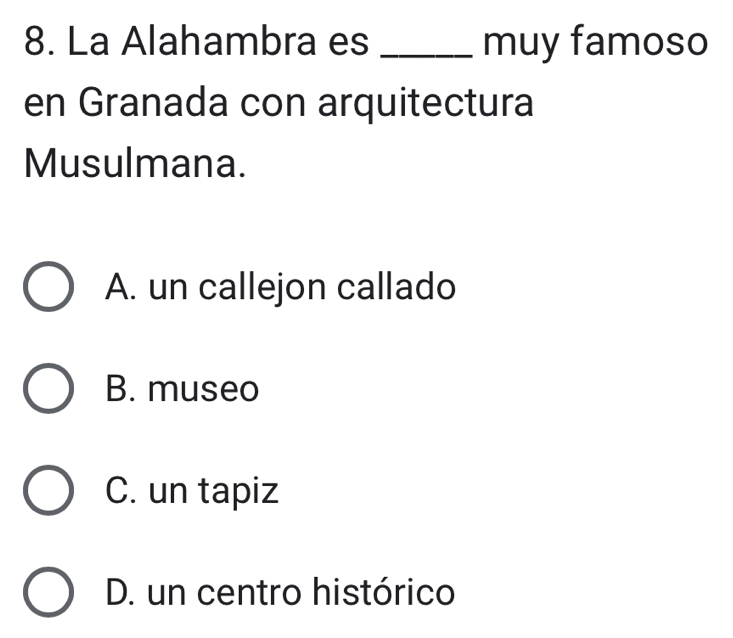 La Alahambra es _muy famoso
en Granada con arquitectura
Musulmana.
A. un callejon callado
B. museo
C. un tapiz
D. un centro histórico