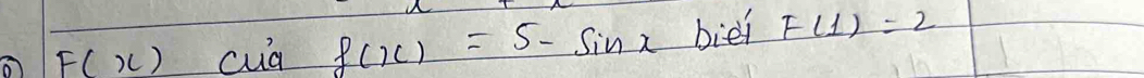 F(x) cua f(x)=5-sin x bie F(1)=2