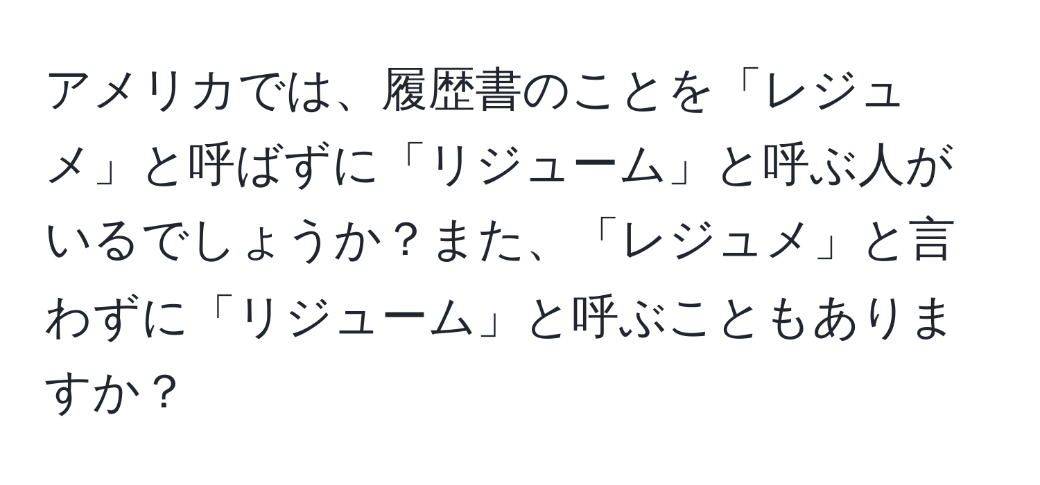 アメリカでは、履歴書のことを「レジュメ」と呼ばずに「リジューム」と呼ぶ人がいるでしょうか？また、「レジュメ」と言わずに「リジューム」と呼ぶこともありますか？