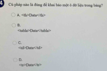 Cú pháp nào là đúng đề khai báo một ô đữ liệu trong bảng?
A. Data
B.
Data
C.
Data
D.
∠ tr>Data