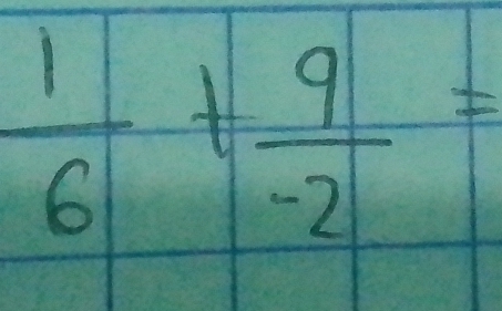  1/6 + 9/-2 =