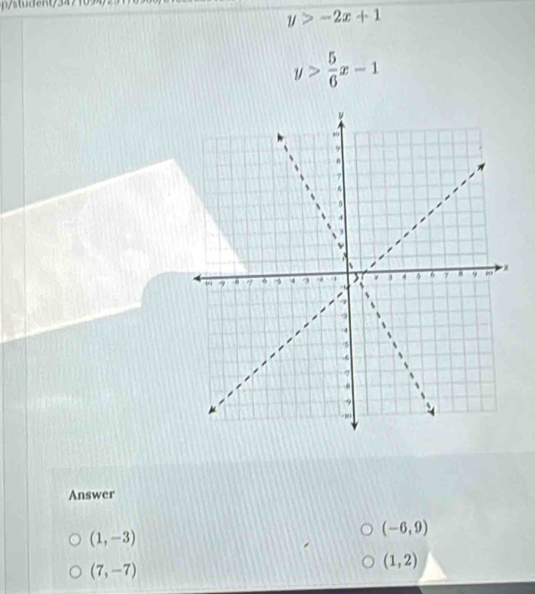 stuent/3474094/251
y>-2x+1
y> 5/6 x-1
Answer
(1,-3)
(-6,9)
(7,-7)
(1,2)