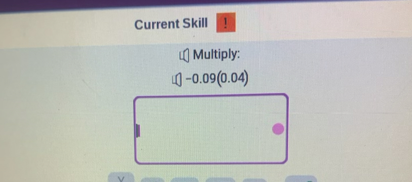 Current Skill ! 
Multiply:
□ -0.09(0.04)