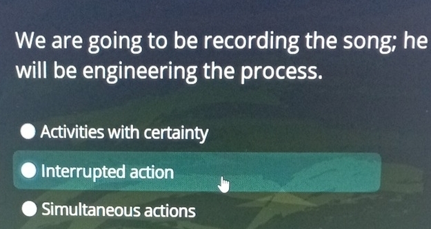 We are going to be recording the song; he
will be engineering the process.
Activities with certainty
Interrupted action
Simultaneous actions