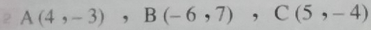 A(4,-3), B(-6,7), C(5,-4)