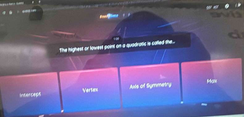 qā n 

The highest or lowest point on a quadratic is called the...
Max
intercept Vertex Axis of Symmetry