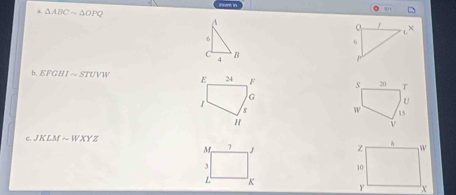 zoom in 
a. △ ABCsim △ OPQ
0/1 
A
6
4 B
b. EFGHIsim STUVW
c. JKLM ~WXYZ
M 7
3
L K