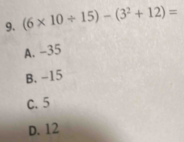 (6* 10/ 15)-(3^2+12)=
A. -35
B. -15
C. 5
D. 12