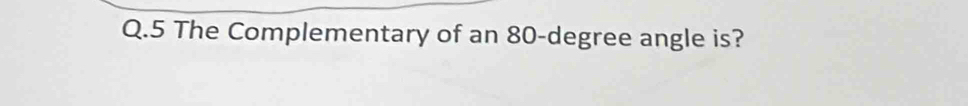 The Complementary of an 80-degree angle is?