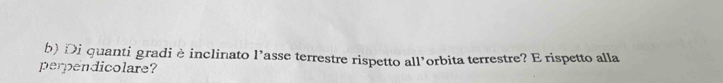 Di quanti gradi è inclinato l’asse terrestre rispetto all’orbita terrestre? E rispetto alla 
perpendicolare?