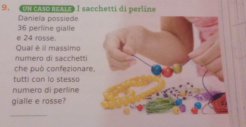 UN CASO REALE I sacchetti di perline 
Daniela possiede
36 perline gialle 
e 24 rosse. 
Qual è il massimo 
numero di sacchetti 
che può confezionare 
tutti con lo stesso 
numero di perline 
gialle e rosse? 
_