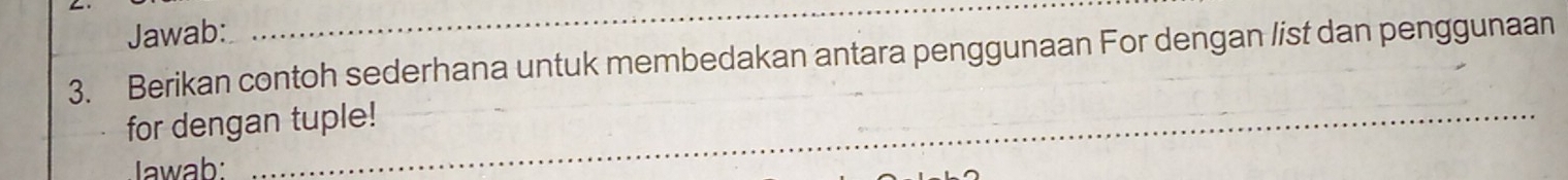 Jawab: 
_ 
3. Berikan contoh sederhana untuk membedakan antara penggunaan For dengan list dan penggunaan 
for dengan tuple! 
Iawab: