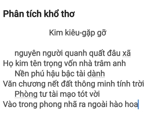 Phân tích khổ thơ
Kim kiêu-gặp gỡ
nguyên người quanh quất đâu xã
Họ kim tên trọng vốn nhà trâm anh
Nền phú hậu bậc tài dành
Văn chương nết đất thông minh tính trời
Phòng tư tài mạo tót vời
Vào trong phong nhã ra ngoài hào hoa