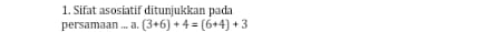 Sifat asosiatif ditunjukkan pada 
persamaan ... a. (3+6)+4=(6+4)+3
