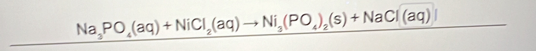 Na_3PO_4(aq)+NiCl_2(aq)to Ni_3(PO_4)_2(s)+NaCl(aq)