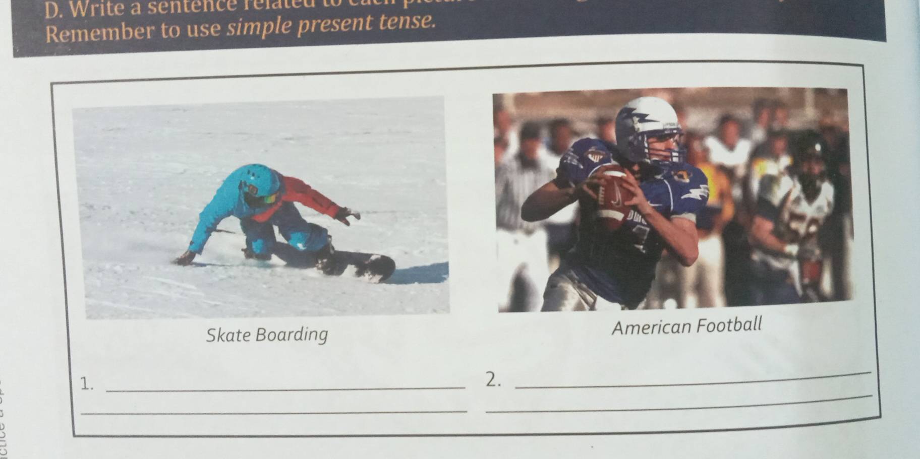 Write a sentence rélatet 
Remember to use simple present tense. 
Skate Boarding American Football 
_ 
_ 
1._ 
2. 
_