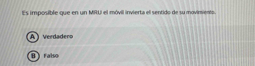 Es imposible que en un MRU el móvil invierta el sentido de su movimiento.
A ) Verdadero
B  Falso