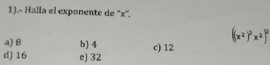 1).- Halla el exponente de “ x ”.
a) B b) 4
((x^2)^3x^2)^2
c) 12
d) 16 e) 32