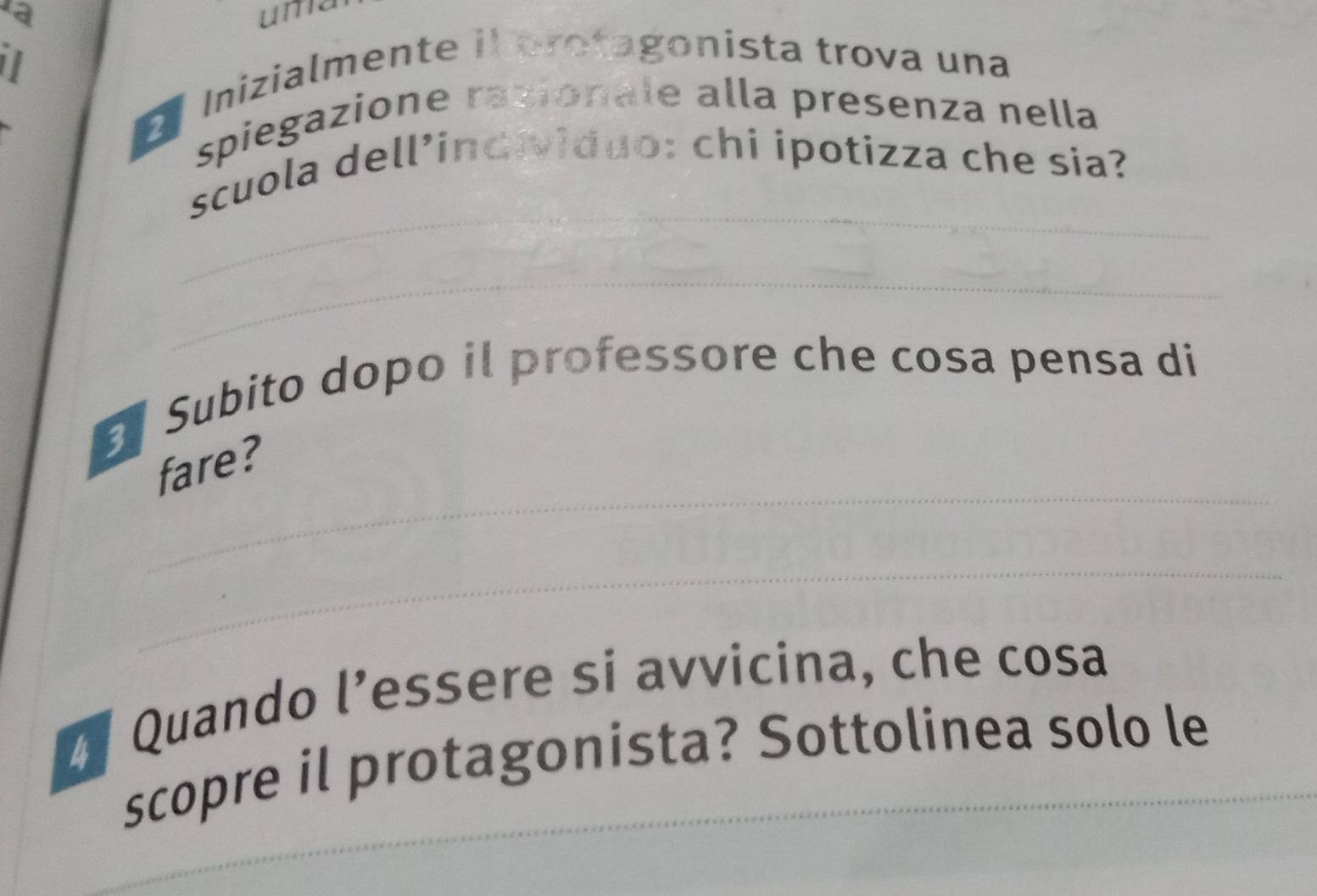 a 
uma 
2 Inizialmente il protagonista trova una 
spiegazione razionale alla presenza nella 
_ 
scuola dell’individuo: chi ipotizza che sia? 
_ 
Subito dopo il professore che cosa pensa di 
_ 
fare? 
_ 
4 Quando l’essere si avvicina, che cosa 
scopre il protagonista? Sottolinea solo le