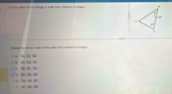 List the sides of the triangle in order from shortest ts isngest. 
Choase the correct order of the sides from shorsest to longest.
A. overline OM,overline NO,overline NM
B. overline NU,overline OM,overline NO
C. overline NU,overline NDO.overline O
D. overline NO,overline OM,overline RM
E. overline OM,overline R
K overline NO,overline NM,overline OM