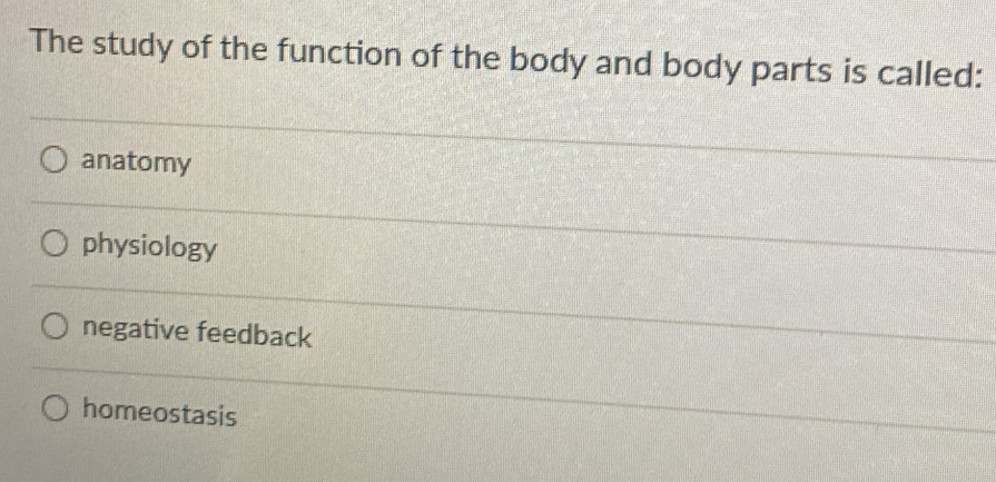 The study of the function of the body and body parts is called:
anatomy
physiology
negative feedback
homeostasis