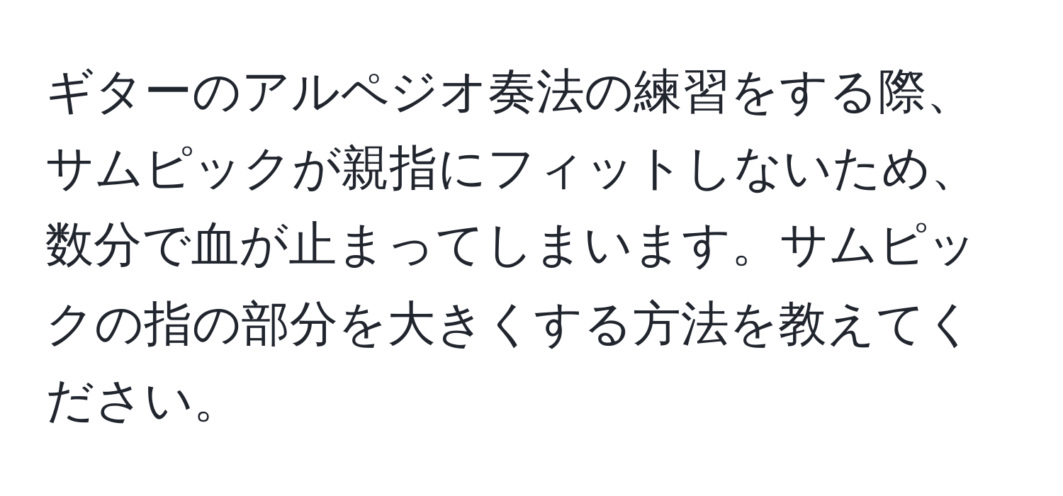 ギターのアルペジオ奏法の練習をする際、サムピックが親指にフィットしないため、数分で血が止まってしまいます。サムピックの指の部分を大きくする方法を教えてください。