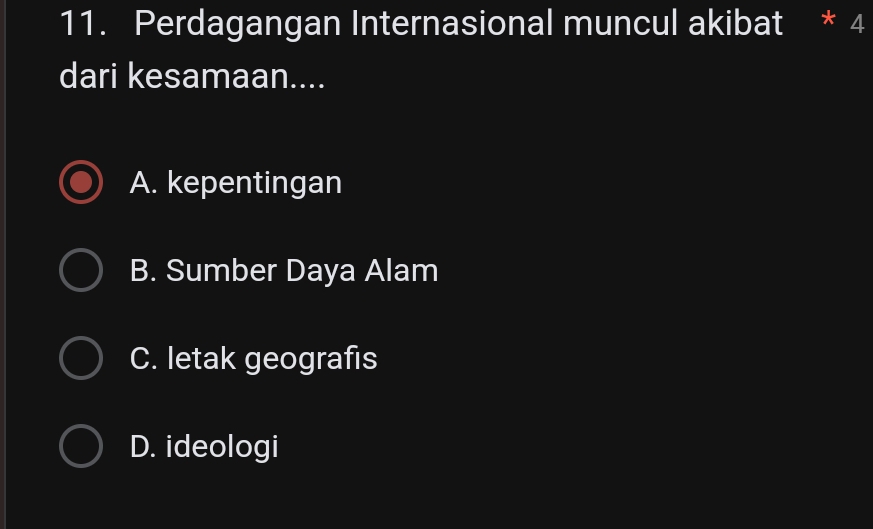 Perdagangan Internasional muncul akibat * 4
dari kesamaan....
A. kepentingan
B. Sumber Daya Alam
C. letak geografis
D. ideologi