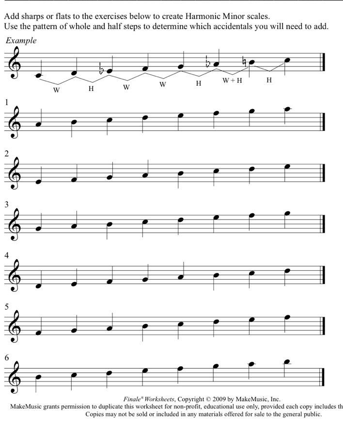 Add sharps or flats to the exercises below to create Harmonic Minor scales.
Use the pattern of whole and half steps to determine which accidentals you will need to add.
1
2
3
4
5
6
Finale* Worksheets, Copyright © 2009 by MakeMusic, Inc.
MakeMusic grants permission to duplicate this worksheet for non-profit, educational use only, provided each copy includes th
Copies may not be sold or included in any materials offered for sale to the general public.