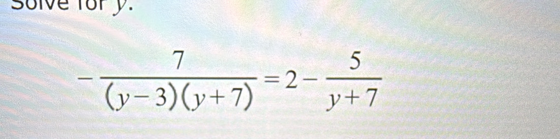 Solve fory.
- 7/(y-3)(y+7) =2- 5/y+7 