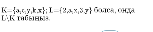 K= a,c,y,k,x; L= 2,a,x,3,y болса, онда
L/K taбыηы3.