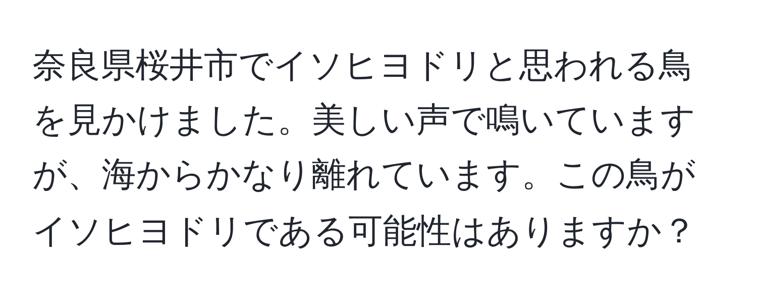 奈良県桜井市でイソヒヨドリと思われる鳥を見かけました。美しい声で鳴いていますが、海からかなり離れています。この鳥がイソヒヨドリである可能性はありますか？