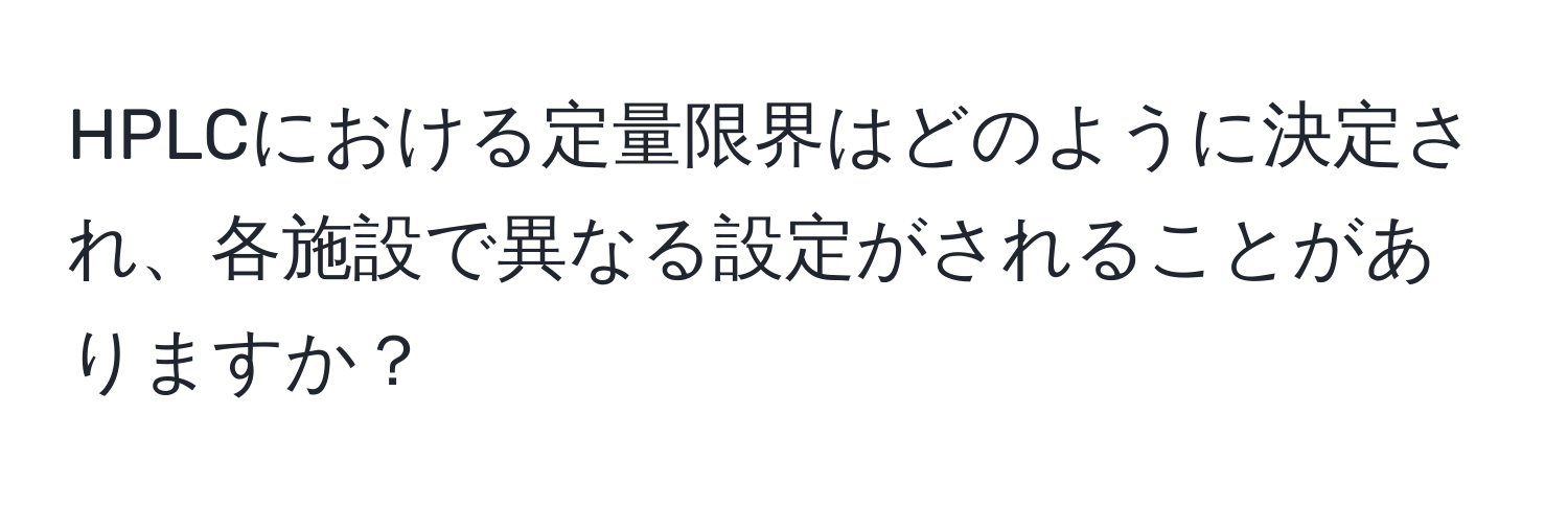 HPLCにおける定量限界はどのように決定され、各施設で異なる設定がされることがありますか？