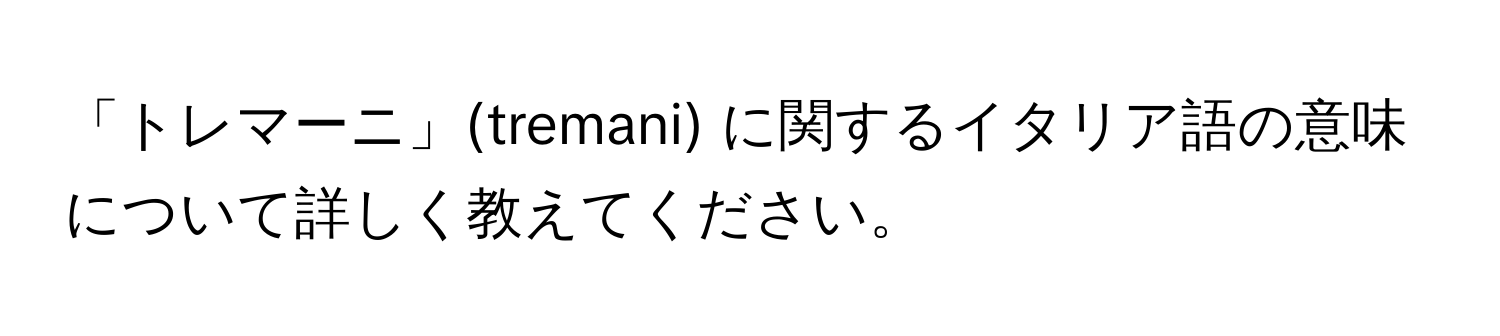 「トレマーニ」(tremani) に関するイタリア語の意味について詳しく教えてください。