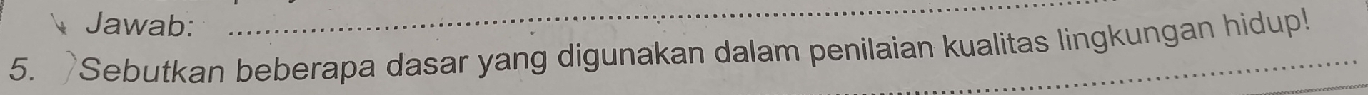 Jawab: 
5. Sebutkan beberapa dasar yang digunakan dalam penilaian kualitas lingkungan hidup!