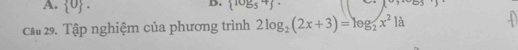  0
D.  10g5^4 ·
Cầ 29. Tập nghiệm của phương trình 2log _2(2x+3)=log _2x^2 là