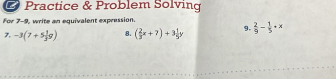 Practice & Problem Solving 
For 7-9, write an equivalent expression. 
9.  2/9 - 1/5 · x
8. 
7. -3(7+5 1/3 g) ( 2/3 x+7)+3 1/5 y