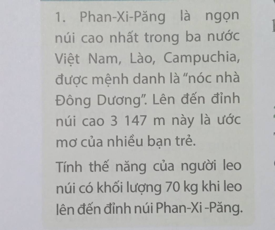 Phan-Xi-Păng là ngọn 
núi cao nhất trong ba nước 
Việt Nam, Lào, Campuchia, 
được mệnh danh là "nóc nhà 
Đông Dương'. Lên đến đỉnh 
núi cao 3 147 m này là ước 
mơ của nhiều bạn trẻ. 
Tính thế năng của người leo 
núi có khối lượng 70 kg khi leo 
lên đến đỉnh núi Phan-Xi -Păng.