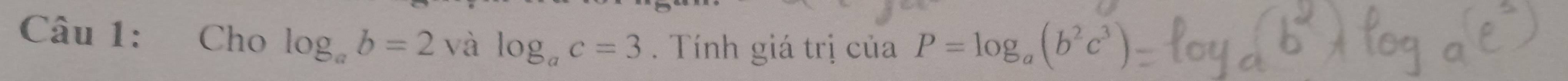 Cho log _ab=2 và log _ac=3 Tính giá trị của P=log _a(b^2c^3)