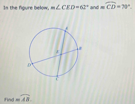 In the figure below, m∠ CED=62° and moverline CD=70°. 
Find mwidehat AB.