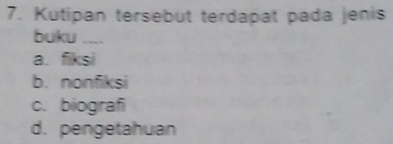 Kutipan tersebut terdapat pada jenis
buku ....
a. fiksi
b. nonfiksi
c. biografi
d. pengetahuan