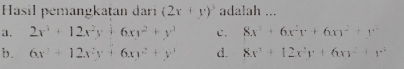 Hasıl pemangkaṭan dari (2x+y)^3 adalah ...
a. 2x^3+12x^2y+6xy^2+y^3 c. 8x^3+6x^2y+6xy^2+y^3
b. 6x^3+12x^2y+6xy^2+y^3 d. 8x^4+12x^2y+6xy^2+y^4