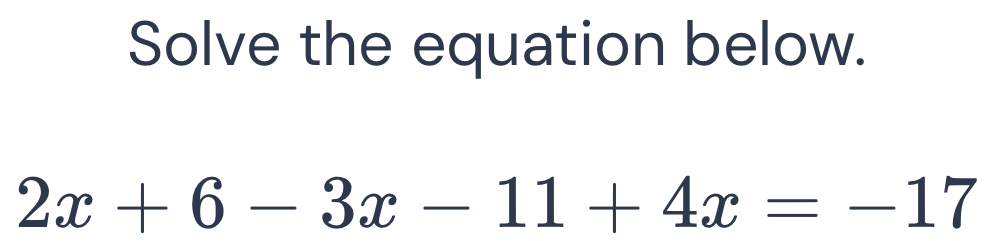 Solve the equation below.
2x+6-3x-11+4x=-17