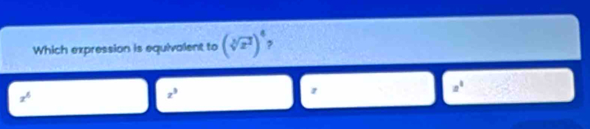 Which expression is equivalent to (sqrt[3](x^2))^4 ,
x^6
z^9
1
a^1